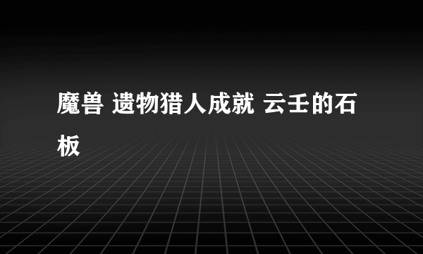 魔兽 遗物猎人成就 云壬的石板