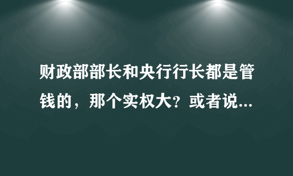 财政部部长和央行行长都是管钱的，那个实权大？或者说谁领导谁