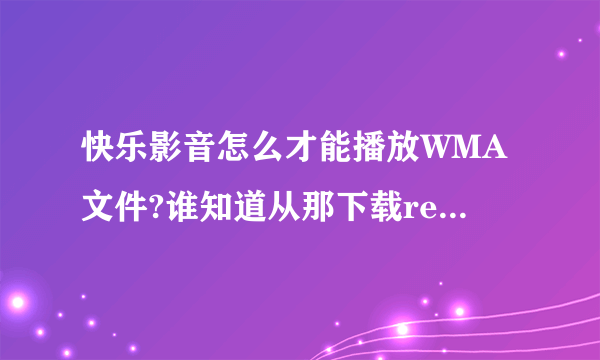 快乐影音怎么才能播放WMA文件?谁知道从那下载realplayer播放器从哪下载