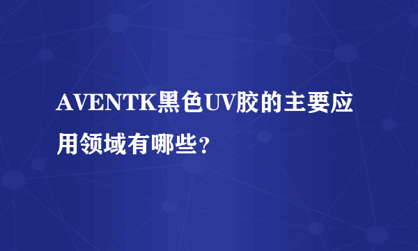 AVENTK黑色UV胶的主要应用领域有哪些？