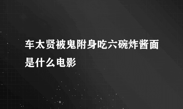 车太贤被鬼附身吃六碗炸酱面是什么电影