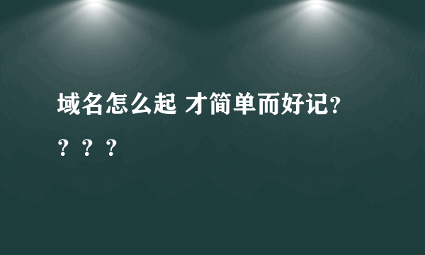 域名怎么起 才简单而好记？？？？