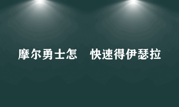 摩尔勇士怎麼快速得伊瑟拉