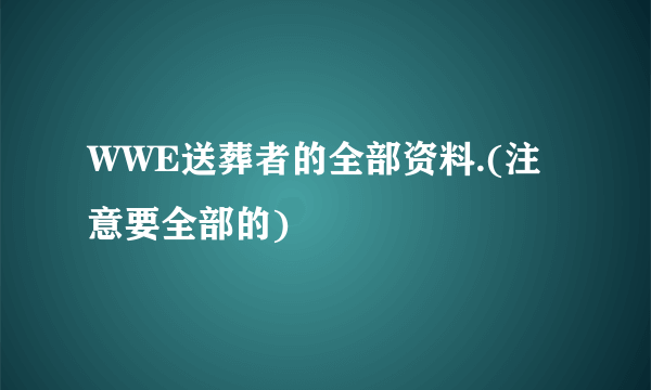 WWE送葬者的全部资料.(注意要全部的)