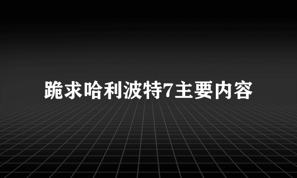 跪求哈利波特7主要内容