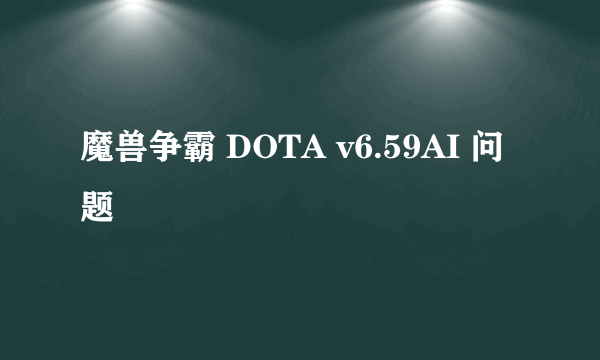 魔兽争霸 DOTA v6.59AI 问题