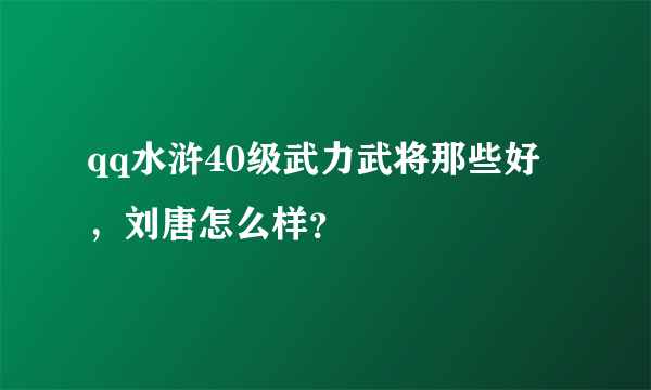 qq水浒40级武力武将那些好，刘唐怎么样？