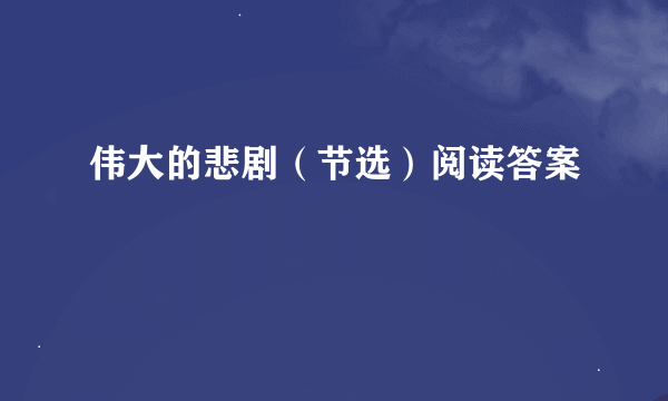 伟大的悲剧（节选）阅读答案