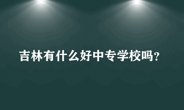 吉林有什么好中专学校吗？