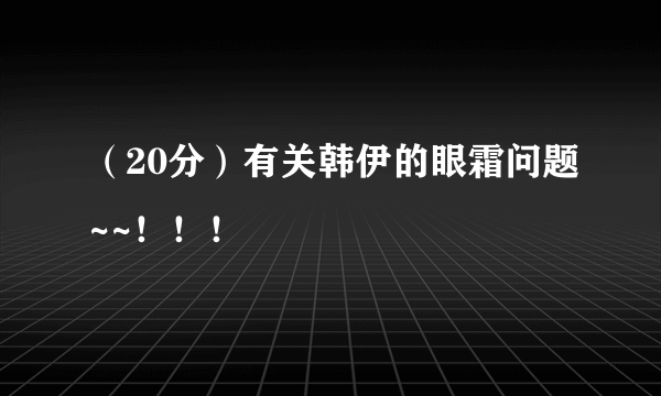 （20分）有关韩伊的眼霜问题~~！！！