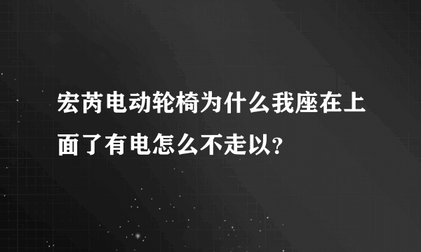 宏芮电动轮椅为什么我座在上面了有电怎么不走以？