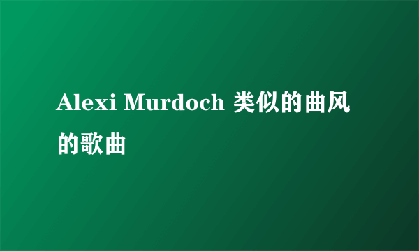 Alexi Murdoch 类似的曲风的歌曲