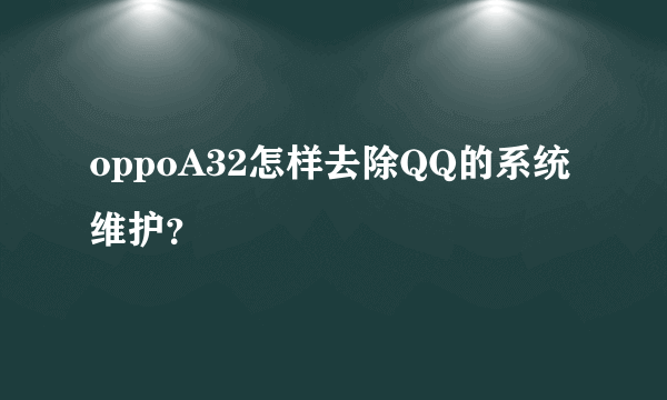 oppoA32怎样去除QQ的系统维护？