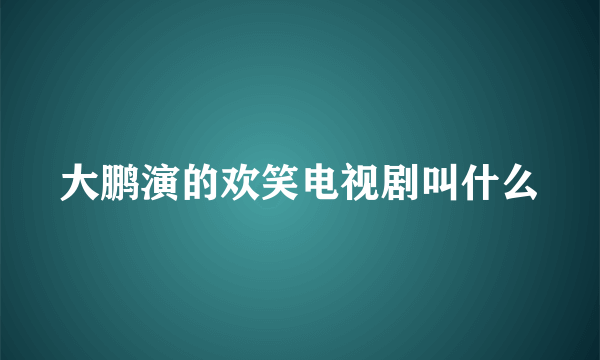 大鹏演的欢笑电视剧叫什么