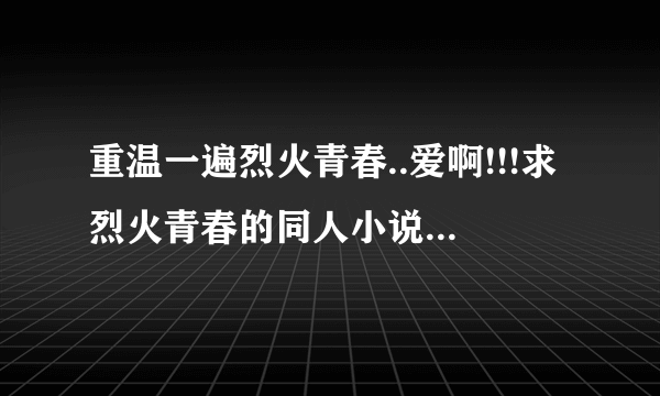 重温一遍烈火青春..爱啊!!!求烈火青春的同人小说,要女主穿越的