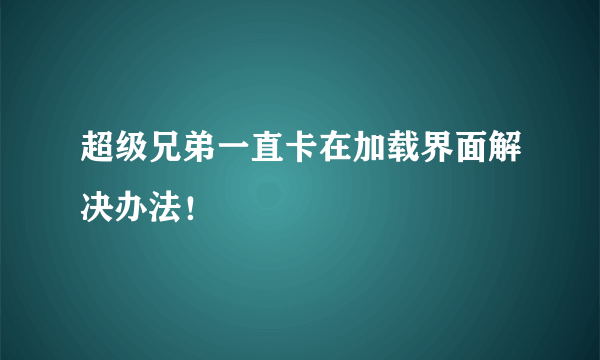 超级兄弟一直卡在加载界面解决办法！