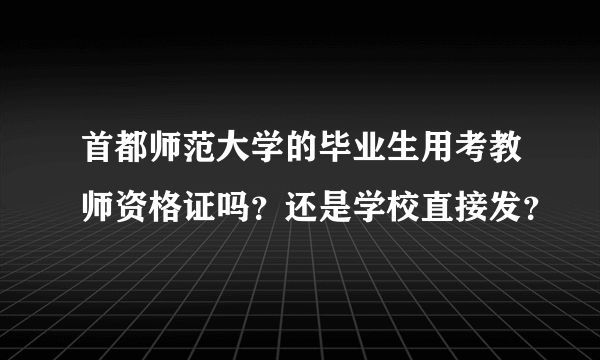 首都师范大学的毕业生用考教师资格证吗？还是学校直接发？