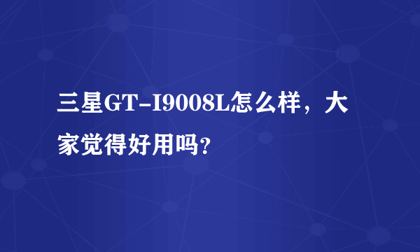 三星GT-I9008L怎么样，大家觉得好用吗？