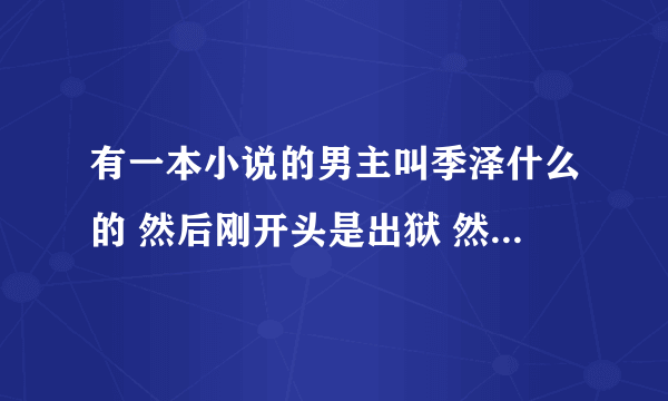 有一本小说的男主叫季泽什么的 然后刚开头是出狱 然后出来就参加了前夫的婚礼（女主进监狱是帮前夫吧）