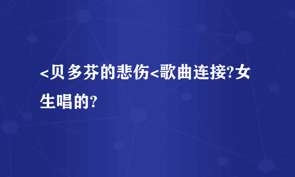 <贝多芬的悲伤<歌曲连接?女生唱的?