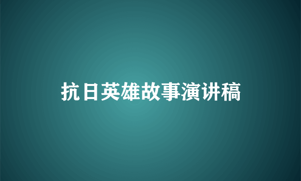 抗日英雄故事演讲稿