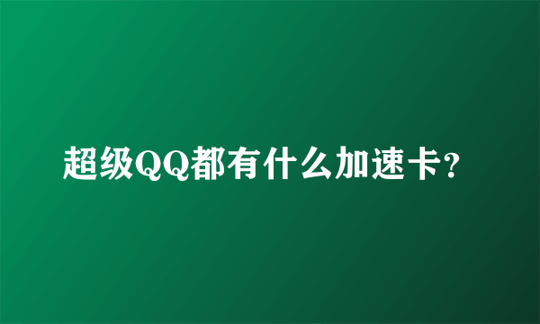 超级QQ都有什么加速卡？