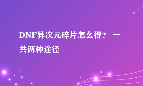 DNF异次元碎片怎么得？ 一共两种途径