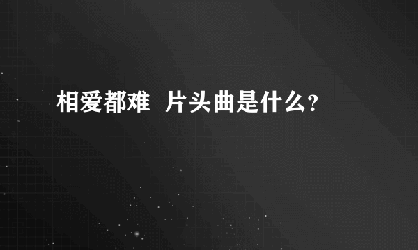 相爱都难  片头曲是什么？