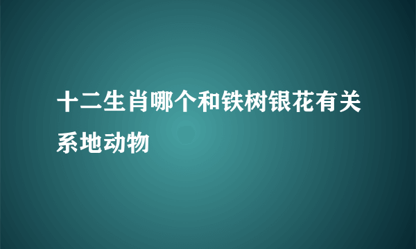 十二生肖哪个和铁树银花有关系地动物