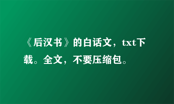 《后汉书》的白话文，txt下载。全文，不要压缩包。