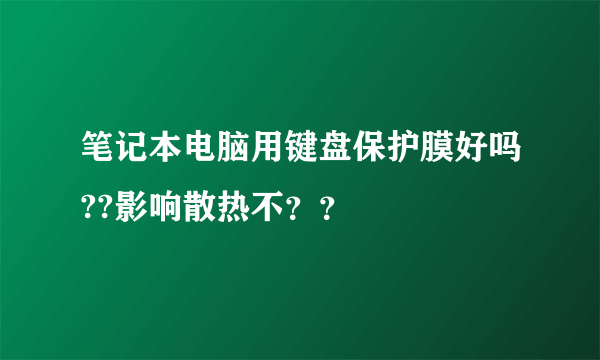 笔记本电脑用键盘保护膜好吗??影响散热不？？