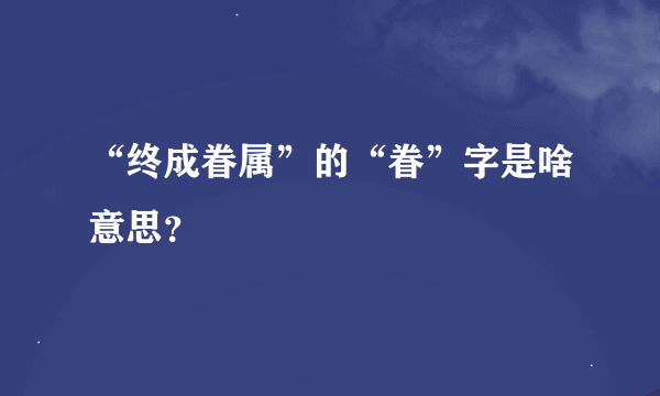 “终成眷属”的“眷”字是啥意思？