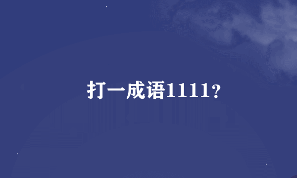 ㅍ打一成语1111？