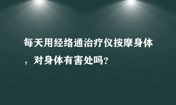 每天用经络通治疗仪按摩身体，对身体有害处吗？