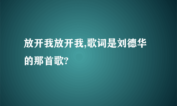 放开我放开我,歌词是刘德华的那首歌?