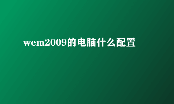 wem2009的电脑什么配置