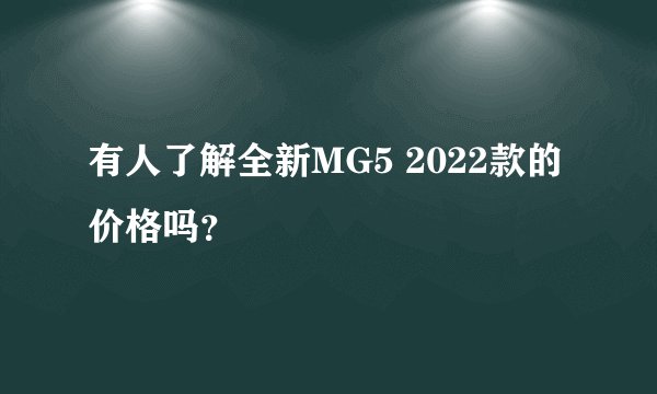 有人了解全新MG5 2022款的价格吗？