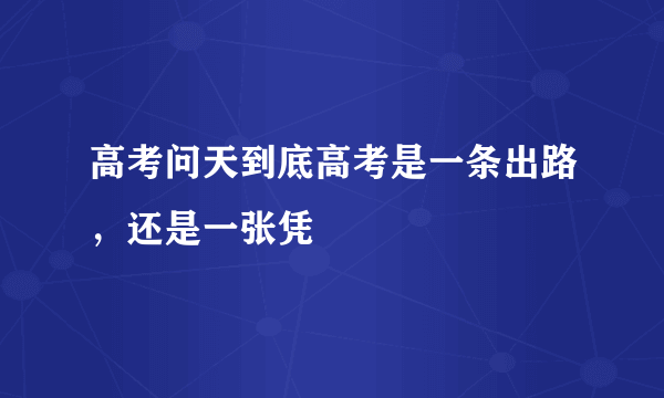 高考问天到底高考是一条出路，还是一张凭