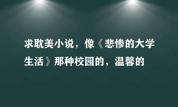 求耽美小说，像《悲惨的大学生活》那种校园的，温馨的