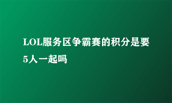 LOL服务区争霸赛的积分是要5人一起吗