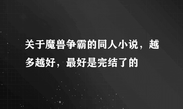 关于魔兽争霸的同人小说，越多越好，最好是完结了的