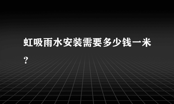 虹吸雨水安装需要多少钱一米？