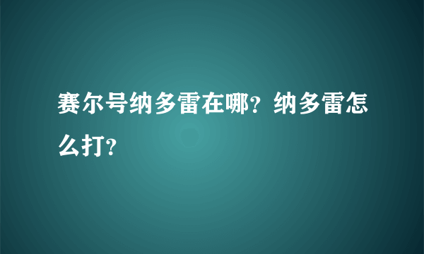 赛尔号纳多雷在哪？纳多雷怎么打？