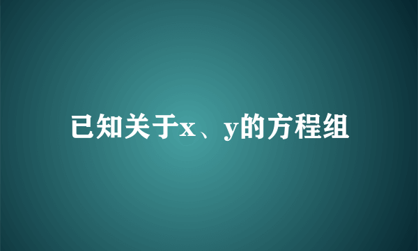 已知关于x、y的方程组