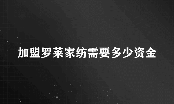 加盟罗莱家纺需要多少资金