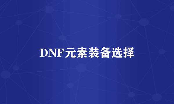 DNF元素装备选择