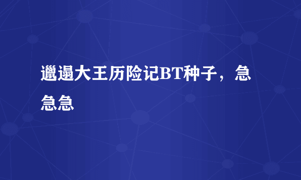 邋遢大王历险记BT种子，急急急