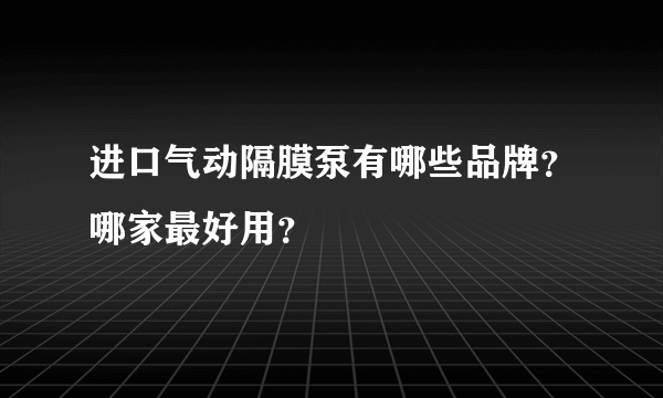 进口气动隔膜泵有哪些品牌？哪家最好用？