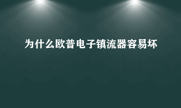 为什么欧普电子镇流器容易坏