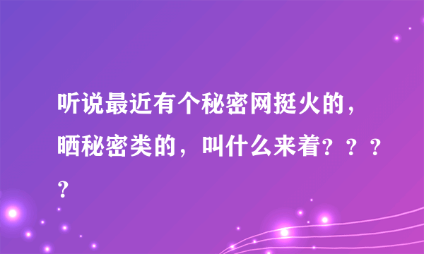 听说最近有个秘密网挺火的，晒秘密类的，叫什么来着？？？？